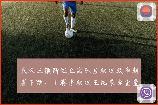 武汉三镇斯坦丘离队后助攻效率断崖下跌，上赛季助攻王纪录含金量遭数据打脸