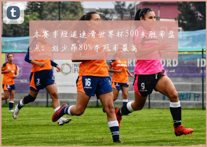 本赛季短道速滑世界杯500米胜率盘点：刘少昂80%夺冠率最高