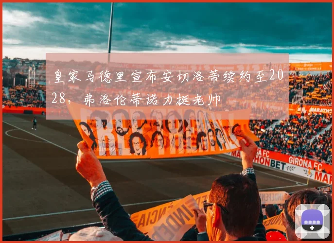 皇家马德里宣布安切洛蒂续约至2028，弗洛伦蒂诺力挺老帅